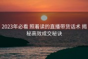 2023年必看 照着读的直播带货话术 揭秘高效成交秘诀