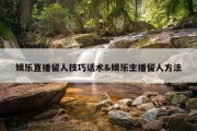 娱乐直播留人技巧话术&amp;娱乐主播留人方法