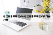 电话销售开场话术&amp;电话销售开场话术技巧白30秒