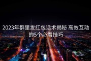2023年群里发红包话术揭秘 高效互动的5个必看技巧
