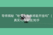 导师揭秘“哈灵上海麻将能开挂吗”(真实可以装挂)知乎