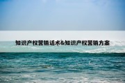 知识产权营销话术&amp;知识产权营销方案