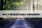 回收二手奢侈品话术&amp;回收二手奢侈品赚钱吗