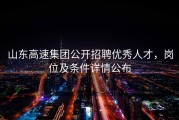 山东高速集团公开招聘优秀人才，岗位及条件详情公布