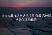 销售衣服技巧与话术揭秘 必看 高效话术助你业绩翻倍