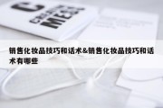 销售化妆品技巧和话术&amp;销售化妆品技巧和话术有哪些