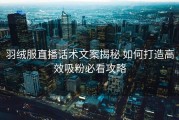 羽绒服直播话术文案揭秘 如何打造高效吸粉必看攻略
