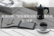 实测分析“创乐缘有没有挂”(真的有挂)知乎