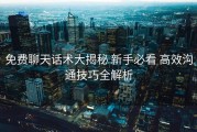 免费聊天话术大揭秘 新手必看 高效沟通技巧全解析