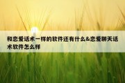 和恋爱话术一样的软件还有什么&amp;恋爱聊天话术软件怎么样