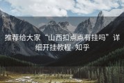 推荐给大家“山西扣点点有挂吗”详细开挂教程- 知乎