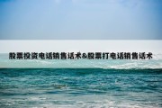 股票投资电话销售话术&amp;股票打电话销售话术