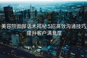 美容院面部话术揭秘 5招高效沟通技巧 提升客户满意度
