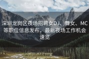 深圳龙岗区夜场招聘女DJ、舞女、MC等职位信息发布，最新夜场工作机会速览