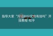 指导大家“升级80分究竟有挂吗”开挂教程-知乎