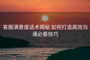 客服满意度话术揭秘 如何打造高效沟通必看技巧