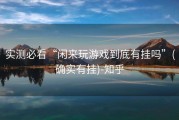 实测必看“闲来玩游戏到底有挂吗”(确实有挂)-知乎