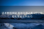 话术教程揭秘 高效沟通必看 5招让你轻松掌握话术技巧