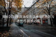 揭秘2023年原油投资话术 5招高效沟通技巧 新手必看