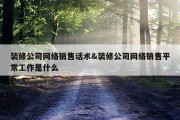 装修公司网络销售话术&amp;装修公司网络销售平常工作是什么
