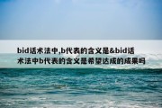 bid话术法中,b代表的含义是&amp;bid话术法中b代表的含义是希望达成的成果吗