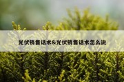 光伏销售话术&amp;光伏销售话术怎么说