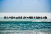 男性产品微信销售话术&amp;男性用品微信销售