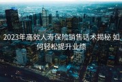 2023年高效人寿保险销售话术揭秘 如何轻松提升业绩