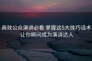 高效公众演讲必看 掌握这5大技巧话术 让你瞬间成为演讲达人