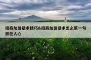 招商加盟话术技巧&amp;招商加盟话术怎么第一句抓住人心