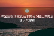 珠宝店暖场喊麦话术揭秘 5招让你的店铺人气爆棚
