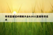 带货直播话术模板大全&amp;2021直播带货话术