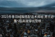 2023冬季羽绒服搭配话术揭秘 男士必看5招高效穿出型格