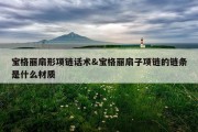 宝格丽扇形项链话术&amp;宝格丽扇子项链的链条是什么材质