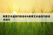 销售艺术品技巧和话术&amp;销售艺术品技巧和话术技巧