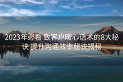 2023年必看 致客户暖心话术的8大秘诀 提升沟通效率秘诀揭秘