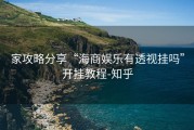 家攻略分享“海商娱乐有透视挂吗”开挂教程-知乎