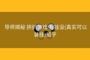  导师揭秘 拱扒游戏 有挂没(真实可以装挂)知乎