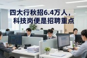四大行秋招6.4万人，科技岗仍是招聘重点