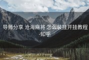  导师分享 沧海麻将 怎么装挂开挂教程-知乎