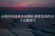抖音评论话术大全揭秘 高效互动的10个必看技巧