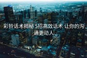 彩铃话术揭秘 5招高效话术 让你的沟通更动人