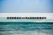 床垫销售话术900句&amp;床垫的销售技巧