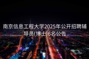 南京信息工程大学2025年公开招聘辅导员(博士)6名公告