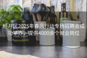 经开区2025年春风行动专场招聘会成功举办，提供4000余个就业岗位