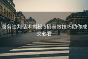 商务谈判话术揭秘 5招高效技巧助你成交必看