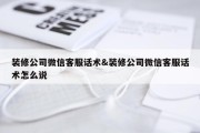 装修公司微信客服话术&amp;装修公司微信客服话术怎么说