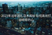 2023年过年送礼话术揭秘 如何高效打动领导的心