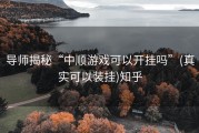 导师揭秘“中顺游戏可以开挂吗”(真实可以装挂)知乎