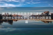 两天职业体验后孩子学习更努力，海淀进修实验学校职业体验活动圆满落幕
